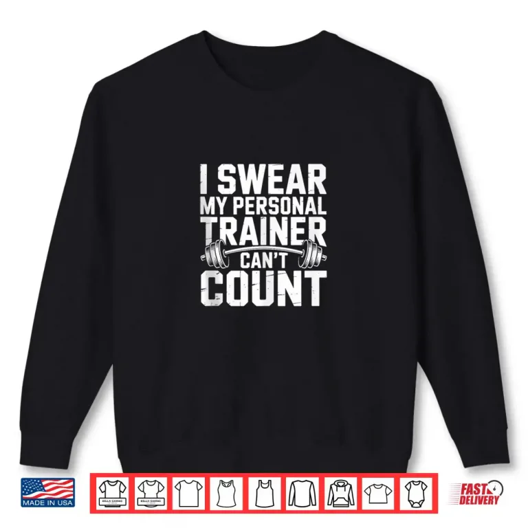 I Swear My Personal Trainer Can’t Count Fitness Gym Humor Shirt 1 Sweatshirt I Swear My Personal Trainer Cant Count Fitness Gym Humor Shirt