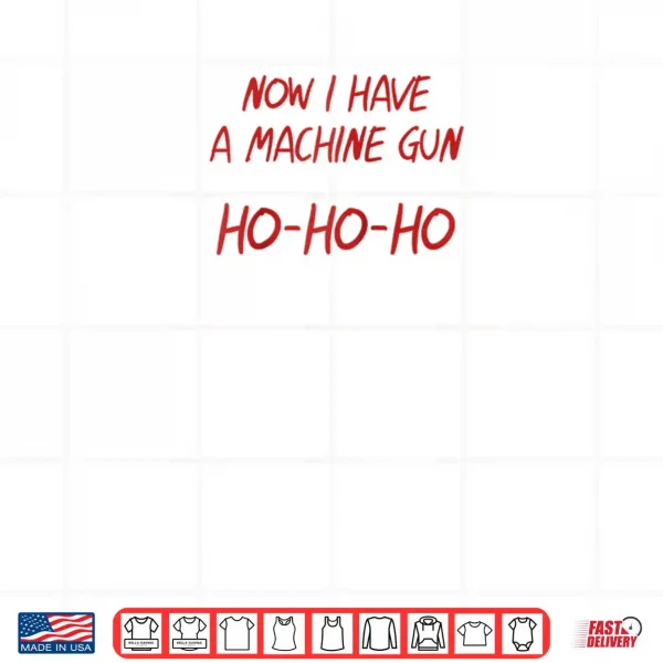 Design Ho Ho Ho Now I Have a Machine Gun Shirt