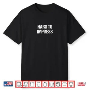 Hard to Impress Easy to Disappoint Shirt