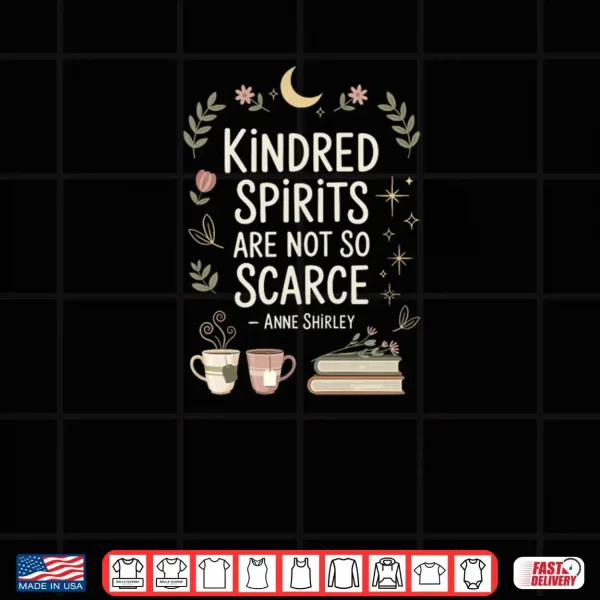 Kindred Spirits Are Not So Scarece Book Lover Friend Quote Anne Shirley Shirt 4 Design Kindred Spirits Are Not So Scarece Book Lover Friend Quote Anne Shirley Shirt