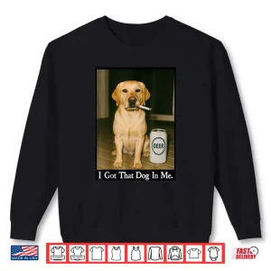 Sweatshirt I Got That Dog in Me Funny Retriever Smoking Beer Meme Shirt