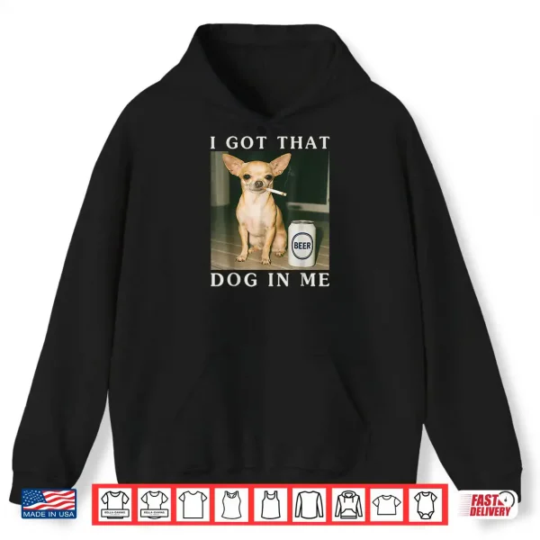 I Got That Dog in Me Funny Chihuahua Smoking Beer Shirt 2 Hoodie I Got That Dog in Me Funny Chihuahua Smoking Beer Shirt
