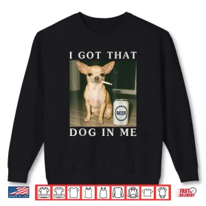 Sweatshirt I Got That Dog in Me Funny Chihuahua Smoking Beer Shirt