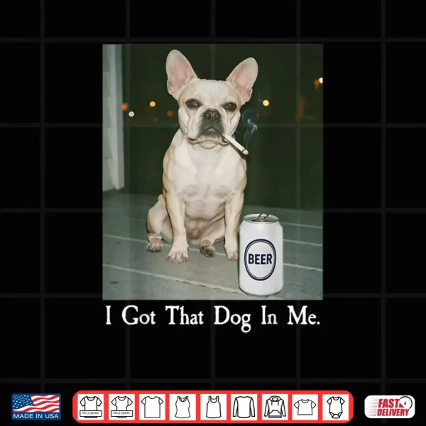 I Got That Dog in Me French Bulldog Smoking Beer Meme Shirt 4 Design I Got That Dog in Me French Bulldog Smoking Beer Meme Shirt