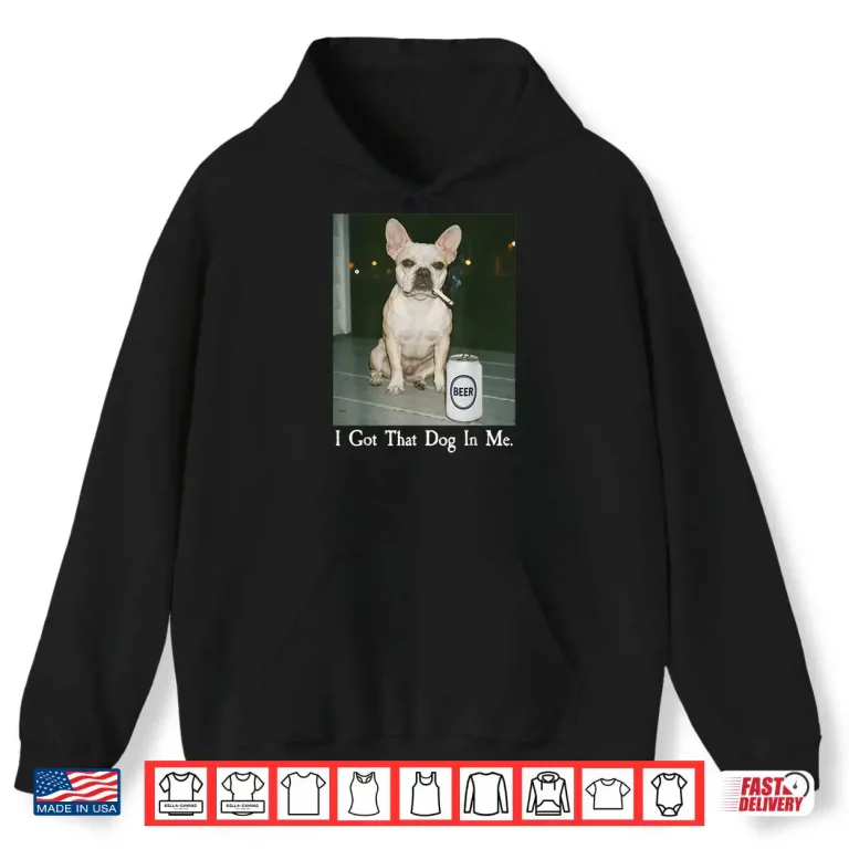 Hoodie I Got That Dog in Me French Bulldog Smoking Beer Meme Shirt