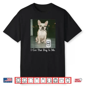 I Got That Dog in Me French Bulldog Smoking Beer Meme Shirt