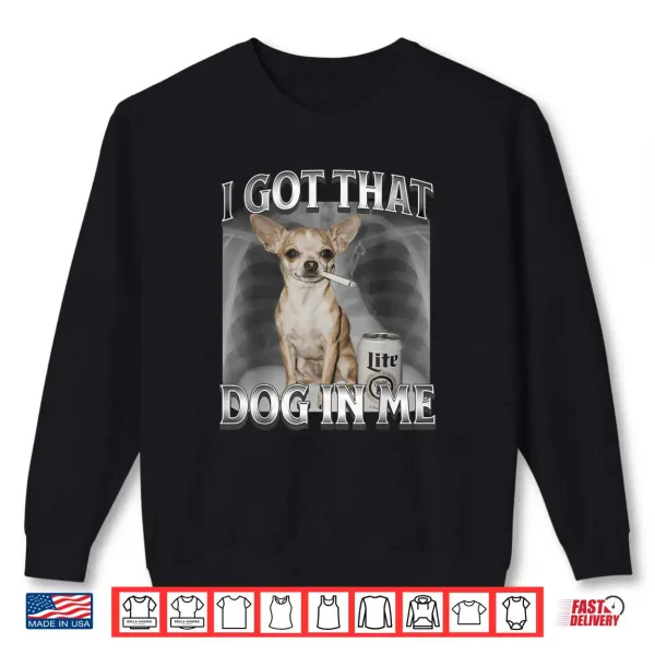 I Got That Dog in Me Dog Meme Chihuahua Xray Shirt 1 Sweatshirt I Got That Dog in Me Dog Meme Chihuahua Xray Shirt