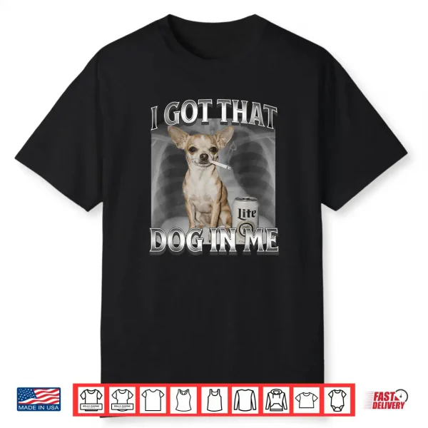 I Got That Dog in Me Dog Meme Chihuahua Xray Shirt