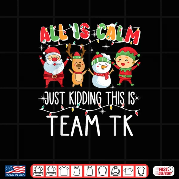 Design All is Calm Just Kidding This is Team TK Xmas Squad Shirt