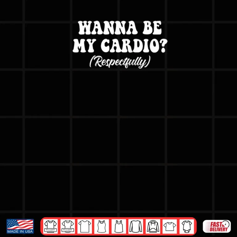 Design Wanna Be My Cardio Respectfully Shirt