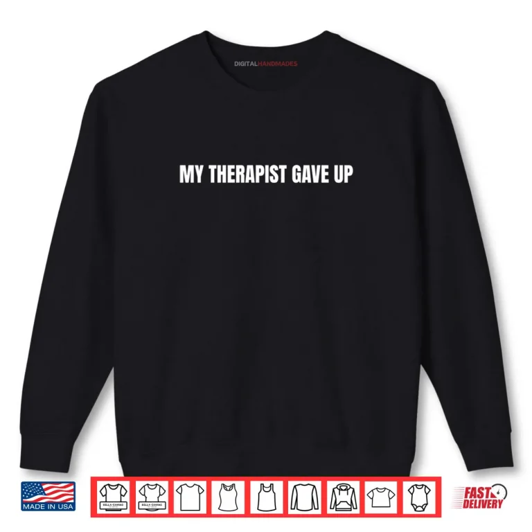 Sweatshirt My Therapist Gave Up Shirt