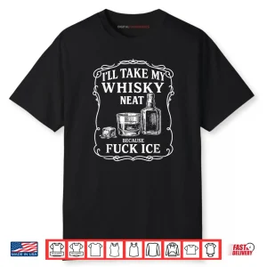 I’ll Take My Whisky Neat Because Fuck ICE Shirt