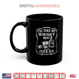 Mug Ill Take My Whisky Neat Because Fuck ICE Shirt