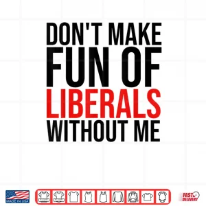 Design Dont Make Fun of Liberals Without Me Shirt