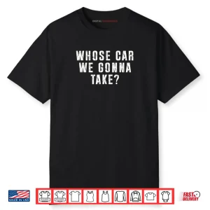 Whose Car We Gonna Take Out on The Town Friend Road Trip Shirt