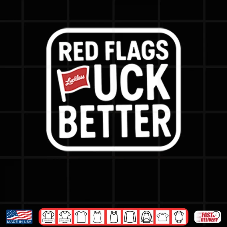 Design Red Flags Fuck Better Shirt