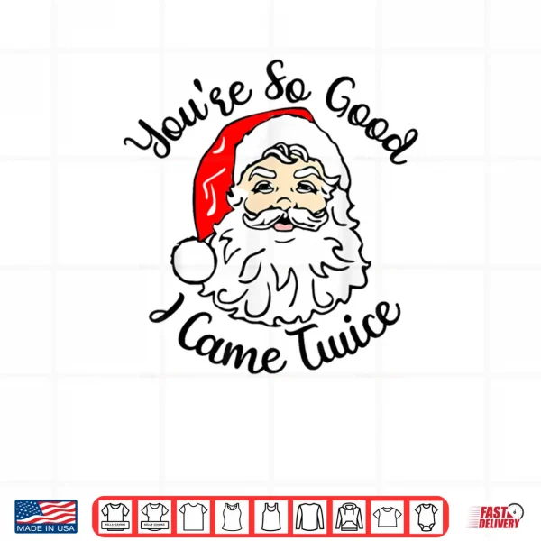 Design Christmas Santa Youre So Good I Came Twice Shirt