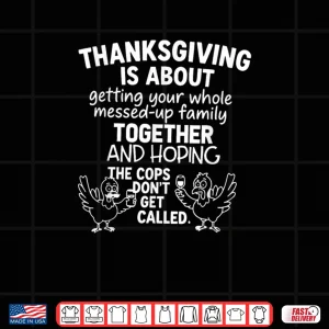Design Thanksgiving is About Hoping The Cops Dont Get Called Family Shirt