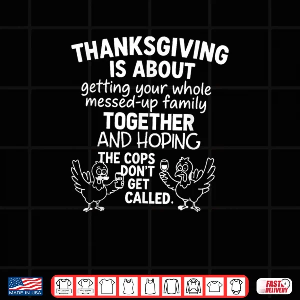 Design Thanksgiving is About Hoping The Cops Dont Get Called Family Shirt