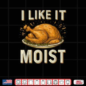 Design I Like It Moist Turkey Thanksgiving Shirt