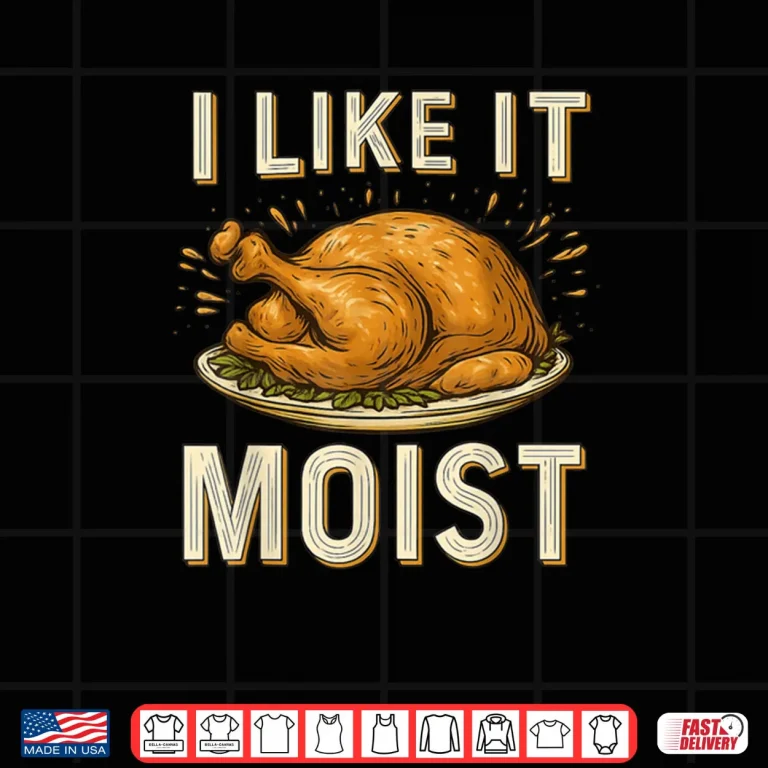 Design I Like It Moist Turkey Thanksgiving Shirt