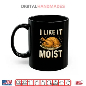 Mug I Like It Moist Turkey Thanksgiving Shirt