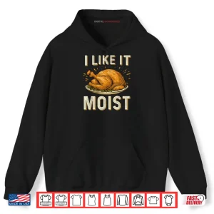 Hoodie I Like It Moist Turkey Thanksgiving Shirt