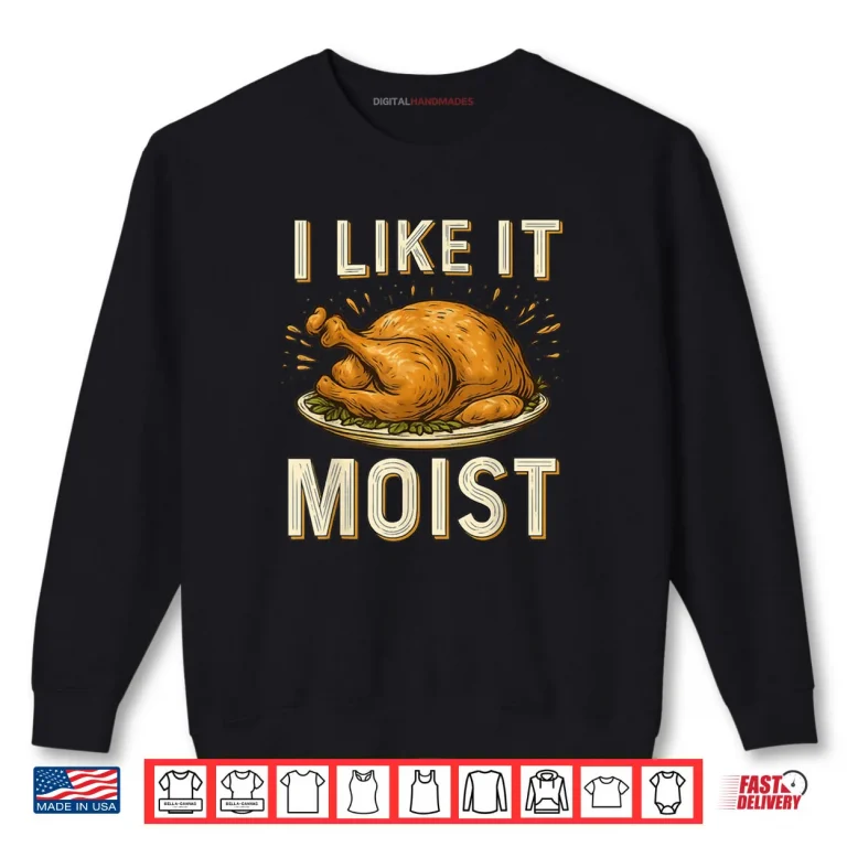 Sweatshirt I Like It Moist Turkey Thanksgiving Shirt