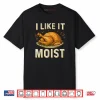 I Like It Moist Turkey Thanksgiving Shirt