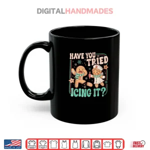 Have You Tried Icing It Gingerbread Christmas Shirt 3 Mug Have You Tried Icing It Gingerbread Christmas Shirt