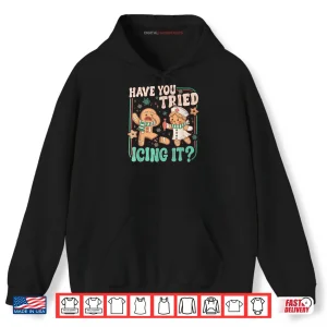 Have You Tried Icing It Gingerbread Christmas Shirt 2 Hoodie Have You Tried Icing It Gingerbread Christmas Shirt