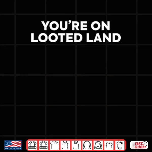 You’re On Looted Land Shirt 4 Design Youre On Looted Land Shirt