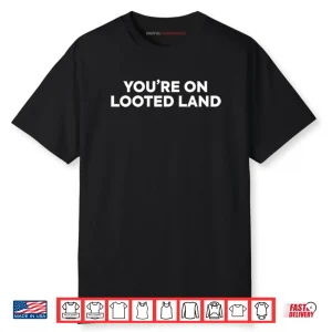 You’re On Looted Land Shirt