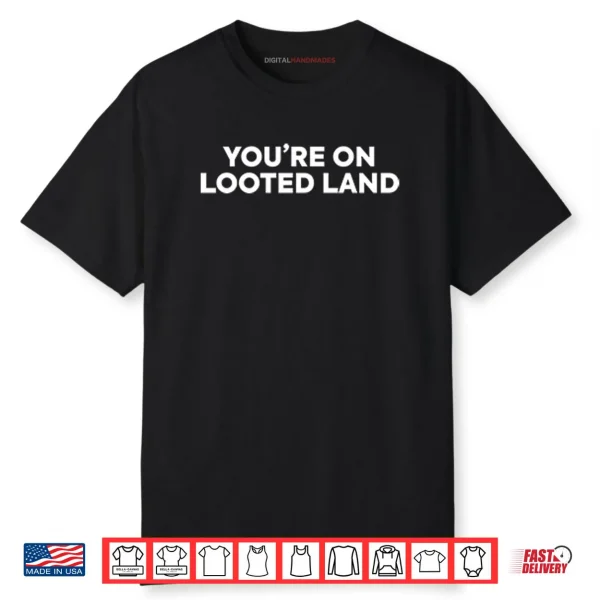 You’re On Looted Land Shirt