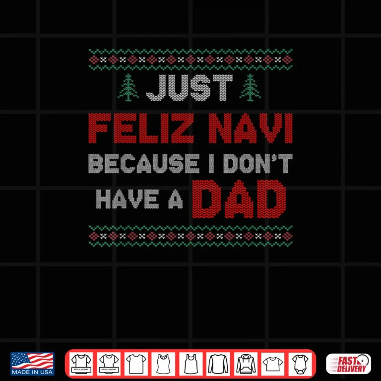Design Just Feliz Navi Because I Do Not Have A Dad Shirt