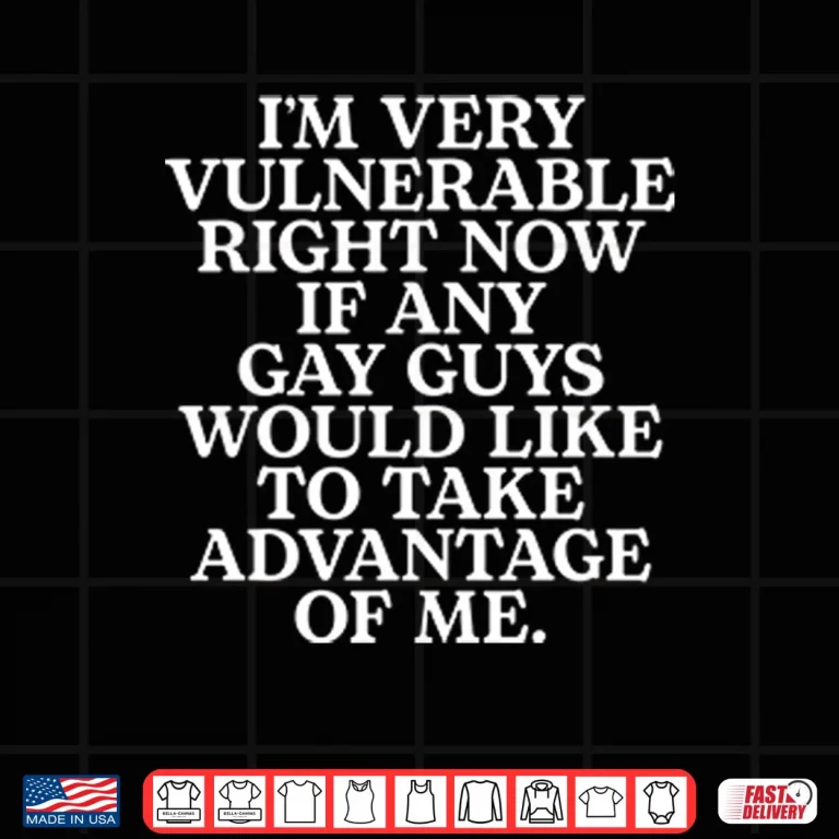Design Im Very Vulnerable If Any Gay Guys Would Like To Take Advantage Of Me Shirt