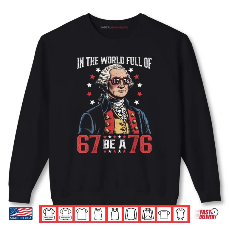 Sweatshirt In The World Full of 67 to Be A 76 George Washington 67 Meme Shirt 1