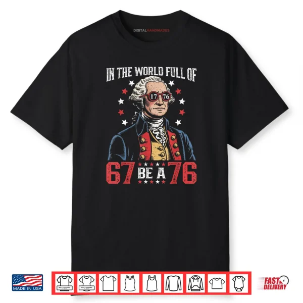 In The World Full of 67 to Be A 76 George Washington 67 Meme Shirt