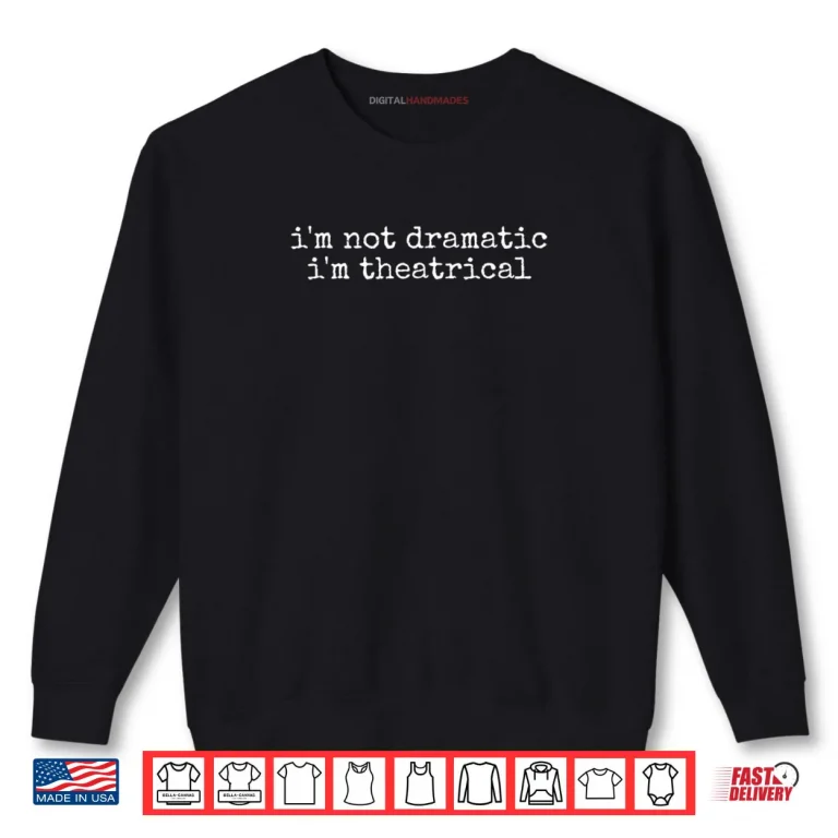 Sweatshirt Im Not Dramatic Im Theatrical Funny Drama Theater Shirt