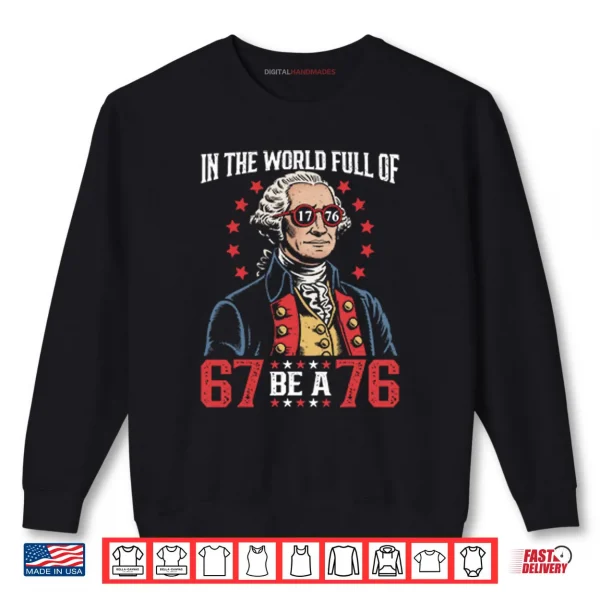 Sweatshirt In The World Full Of 67 Be A 76 George Washington 67 Meme Shirt