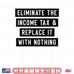 Design Eliminate The Income Tax And Replace It With Nothing Shirt