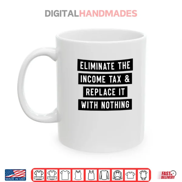 Mug Eliminate The Income Tax And Replace It With Nothing Shirt