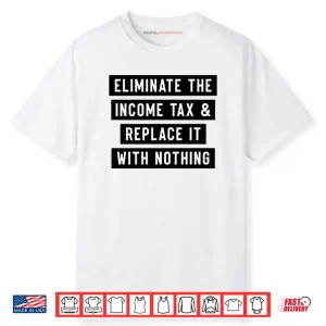 Eliminate The Income Tax And Replace It With Nothing Shirt