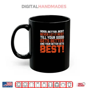 Mug Good Better Best Never let it Rest Till Your Good Gets Best Shirt 2