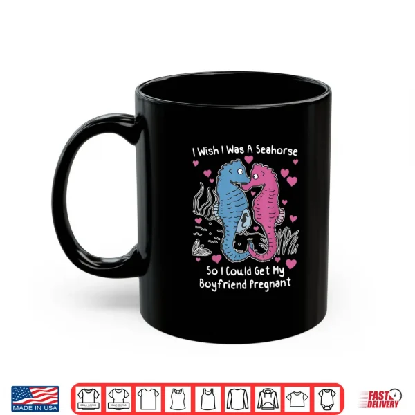 I Wish I was A Seahorse So I Could Get My Boyfriend Pregnant Shirt 3 Mug I Wish I was A Seahorse So I Could Get My Boyfriend Pregnant Shirt