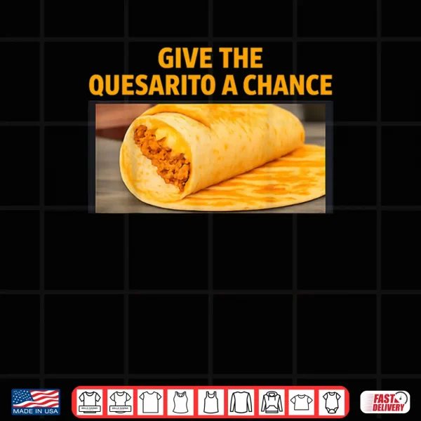 Give The Quesarito A Chance Shirt 4 Design Give The Quesarito A Chance Shirt 1