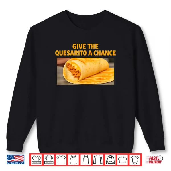 Give The Quesarito A Chance Shirt 1 Sweatshirt Give The Quesarito A Chance Shirt 1