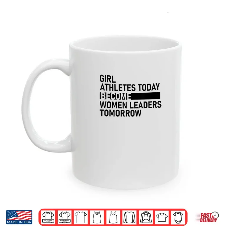 Mug Girl Athletes Today Become Women Leaders Tomorrow Shirt