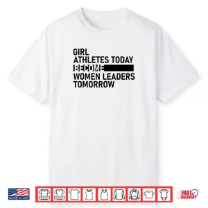 Girl Athletes Today Become Women Leaders Tomorrow Shirt