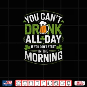 Design You Cant Drink All Day If You Dont Start in The Morning Shirt